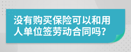 没有购买保险可以和用人单位签劳动合同吗？