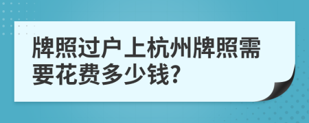 牌照过户上杭州牌照需要花费多少钱?