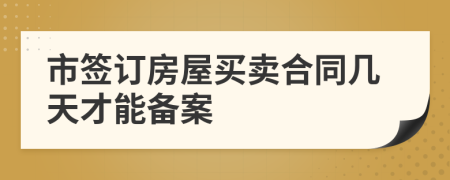 市签订房屋买卖合同几天才能备案
