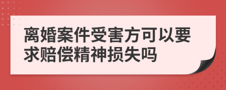 离婚案件受害方可以要求赔偿精神损失吗