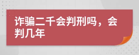 诈骗二千会判刑吗，会判几年