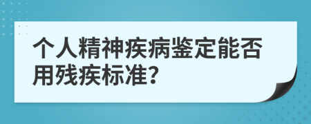 个人精神疾病鉴定能否用残疾标准？