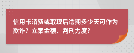 信用卡消费或取现后逾期多少天可作为欺诈？立案金额、判刑力度？