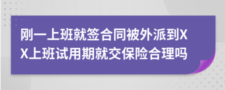 刚一上班就签合同被外派到XX上班试用期就交保险合理吗