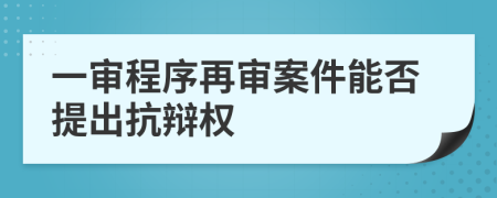 一审程序再审案件能否提出抗辩权