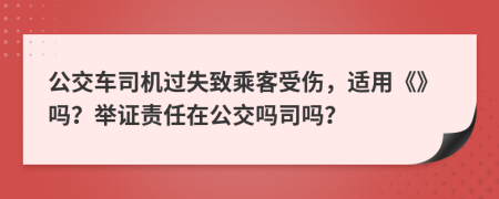 公交车司机过失致乘客受伤，适用《》吗？举证责任在公交吗司吗？