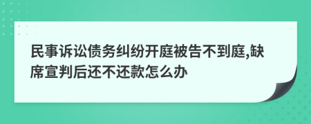 民事诉讼债务纠纷开庭被告不到庭,缺席宣判后还不还款怎么办