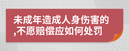 未成年造成人身伤害的,不愿赔偿应如何处罚