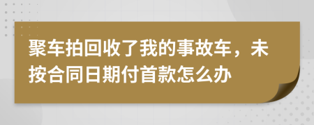 聚车拍回收了我的事故车，未按合同日期付首款怎么办