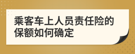 乘客车上人员责任险的保额如何确定