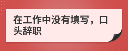 在工作中没有填写，口头辞职