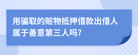 用骗取的赃物抵押借款出借人属于善意第三人吗?