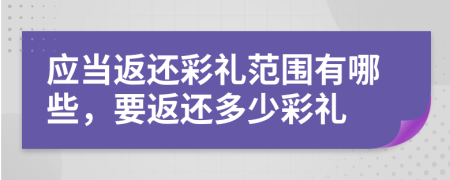 应当返还彩礼范围有哪些，要返还多少彩礼