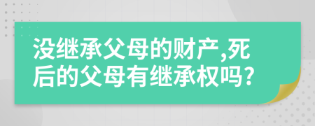 没继承父母的财产,死后的父母有继承权吗?