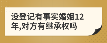 没登记有事实婚姻12年,对方有继承权吗