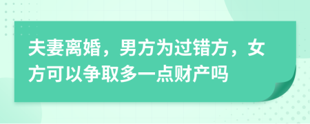 夫妻离婚，男方为过错方，女方可以争取多一点财产吗