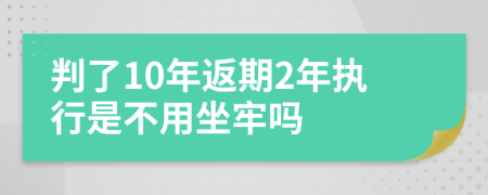 判了10年返期2年执行是不用坐牢吗