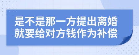 是不是那一方提出离婚就要给对方钱作为补偿
