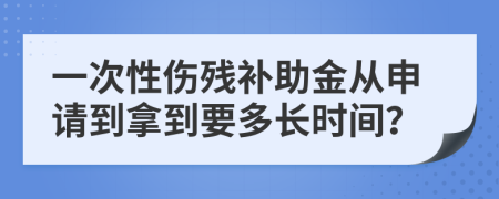 一次性伤残补助金从申请到拿到要多长时间？