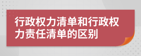 行政权力清单和行政权力责任清单的区别