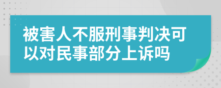 被害人不服刑事判决可以对民事部分上诉吗