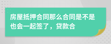 房屋抵押合同那么合同是不是也会一起签了，贷款合