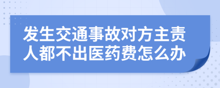 发生交通事故对方主责人都不出医药费怎么办