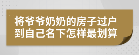 将爷爷奶奶的房子过户到自己名下怎样最划算