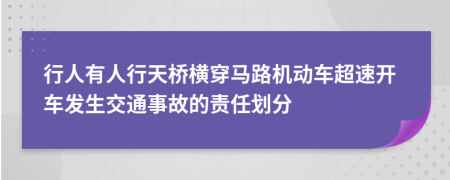 行人有人行天桥横穿马路机动车超速开车发生交通事故的责任划分