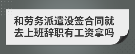 和劳务派遣没签合同就去上班辞职有工资拿吗