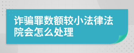 诈骗罪数额较小法律法院会怎么处理