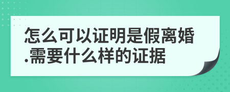 怎么可以证明是假离婚.需要什么样的证据