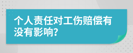 个人责任对工伤赔偿有没有影响？