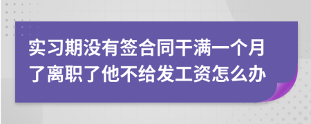 实习期没有签合同干满一个月了离职了他不给发工资怎么办