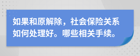 如果和原解除，社会保险关系如何处理好。哪些相关手续。