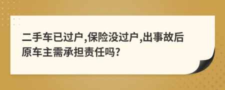 二手车已过户,保险没过户,出事故后原车主需承担责任吗?