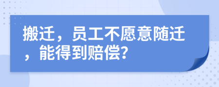 搬迁，员工不愿意随迁，能得到赔偿？