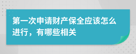 第一次申请财产保全应该怎么进行，有哪些相关
