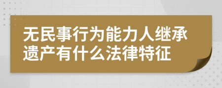 无民事行为能力人继承遗产有什么法律特征