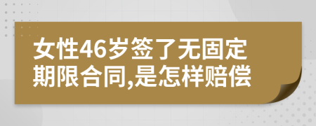 女性46岁签了无固定期限合同,是怎样赔偿