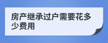 房产继承过户需要花多少费用