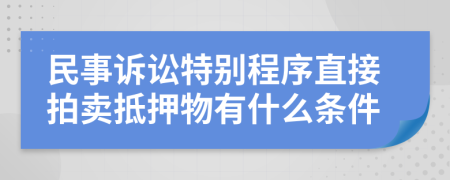 民事诉讼特别程序直接拍卖抵押物有什么条件