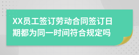 XX员工签订劳动合同签订日期都为同一时间符合规定吗