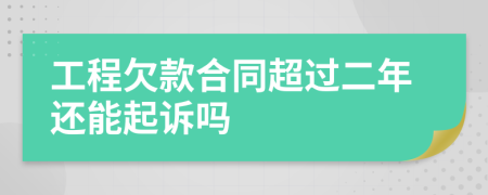 工程欠款合同超过二年还能起诉吗