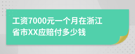 工资7000元一个月在浙江省市XX应赔付多少钱
