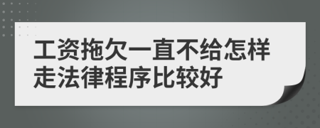 工资拖欠一直不给怎样走法律程序比较好