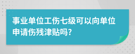 事业单位工伤七级可以向单位申请伤残津贴吗?