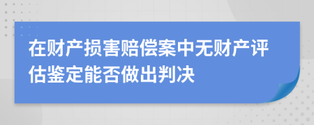 在财产损害赔偿案中无财产评估鉴定能否做出判决