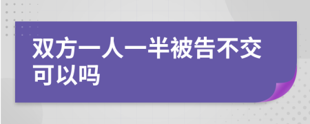 双方一人一半被告不交可以吗