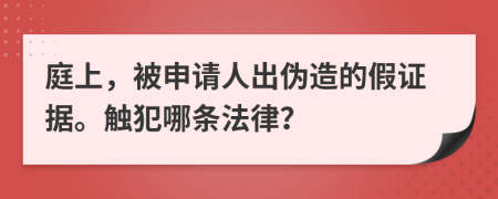 庭上，被申请人出伪造的假证据。触犯哪条法律？